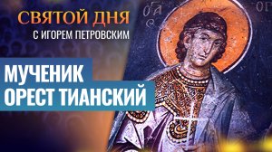 МУЧЕНИК ОРЕСТ ТИАНСКИЙ / СВЯТОЙ ДНЯ