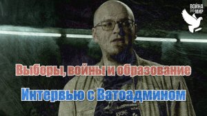 Выборы, войны и образование / Интервью с Ватоадмином
