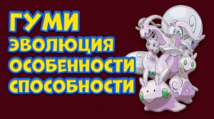 ГУМИ. ЭВОЛЮЦИ, ОСОБЕННОСТИ, СПОСОБНОСТИ