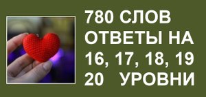 Словесная игра 780 слов ответы 16, 17, 18, 19, 20 уровни