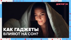Как ГАДЖЕТЫ влияют на сон? | Доктор 24