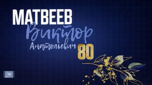 К 80-летнему юбилею Виктора Матвеева