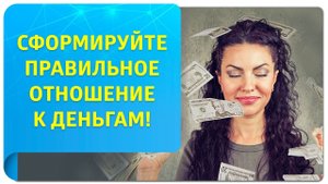 Сформируйте правильное отношение к деньгам!