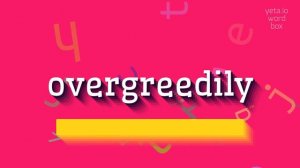 HOW TO PRONOUNCE OVERGREEDILY? #overgreedily