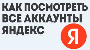КАК ПОСМОТРЕТЬ ВСЕ АККАУНТЫ ЯНДЕКС