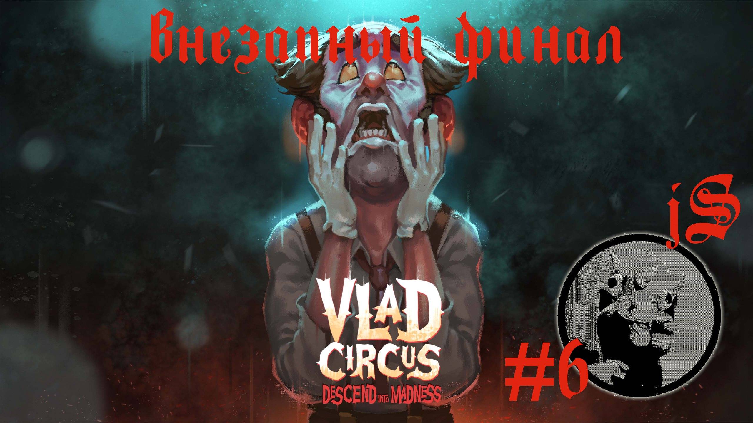 VLAD CIRCUS - ЦИРК ВЛАДА: НИСХОЖДЕНИЕ В БЕЗУМИЕ 6 ФИНАЛ
