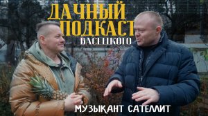 Дачный подкаст Васецкого. САТЕЛЛИТ. СЛОЖНОСТИ С ДАЧЕЙ | ДЕТСТВО В ВАГОНЧИКЕ | МУЗЫКА ОТ ДУШИ.