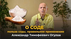 О СОДЕ. ПОЛЬЗА СОДЫ. ПРАВИЛЬНОЕ ПРИМЕНЕНИЕ / ОГУЛОВ АЛЕКСАНДР ТИМОФЕЕВИЧ.
