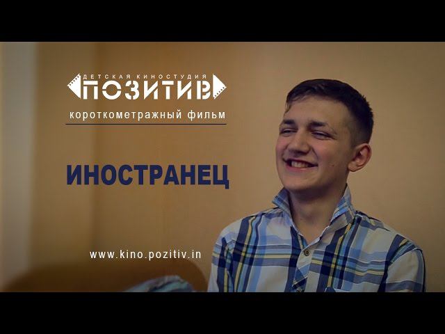 Короткометражный фильм _ ИНОСТРАНЕЦ _ детская киностудия "ПОЗИТИВ"