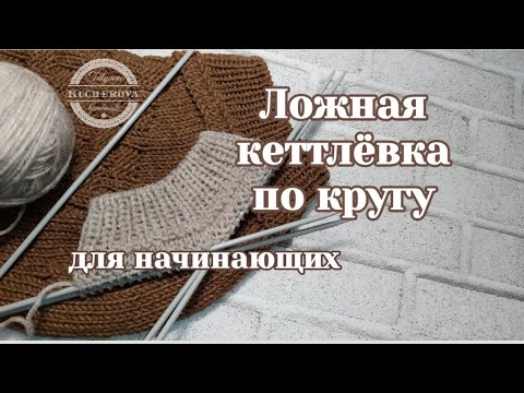 МастерКласс. Ложная кеттлёвка горловины, вязание спицами по кругу