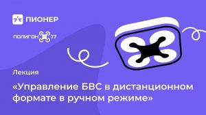 Лекция: «Управление БВС в дистанционном формате в ручном режиме»