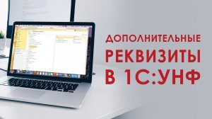 Дополнительные реквизиты в 1С: УНФ