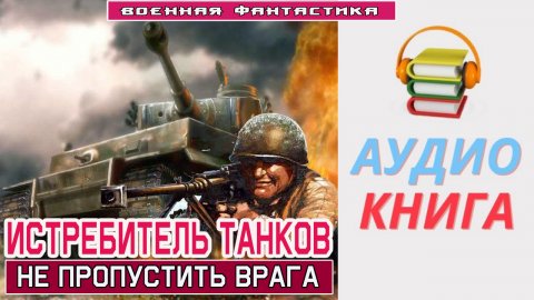#Аудиокнига. «ИСТРЕБИТЕЛЬ ТАНКОВ! Не пропустить врага». Попаданец в ВОВ. #Боевое фэнтези