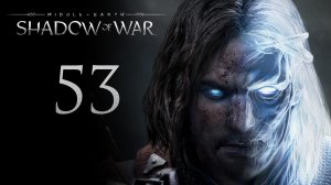 Middle-Earth: Shadow of War - Подготовительные работы - Прохождение игры [#53] | PC (2017 г.)