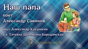 Песня "Наш папа" - поет Саша Савинов