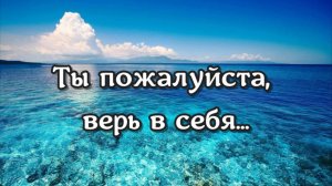 Ты пожалуйста верь в себя