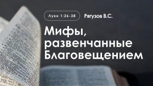 «Мифы, развенчанные Благовещением» | Луки 1:26-38 | Рягузов В.С.