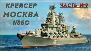 Крейсер Москва 1/350 . Часть 9.
