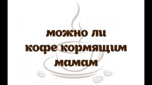 Можно ли кофе кормящим мамам