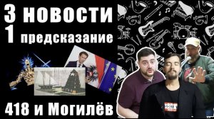 3 НОВОСТИ и 1 ПРЕДСКАЗАНИЕ / 418 и МОГИЛЁВ