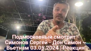 Подмосковный смотрит - Симонов Сергей - Дон Симон ~ Вьетнам 03.05.2024 | Реакция