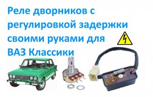 Реле дворников с регулировкой задержки своими руками для ВАЗ Классики .