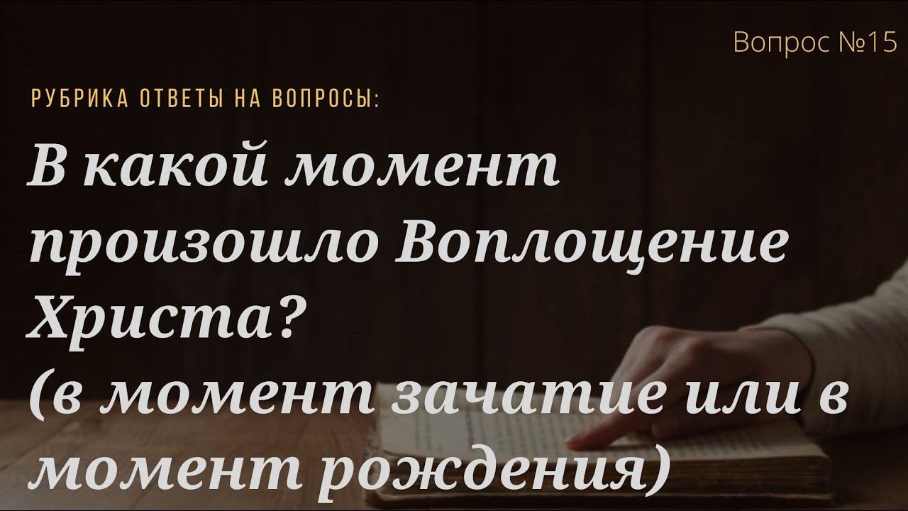 Вопрос №15 В какой момент произошло Воплощение Христа? (в момент зачатия или в момент рождения)