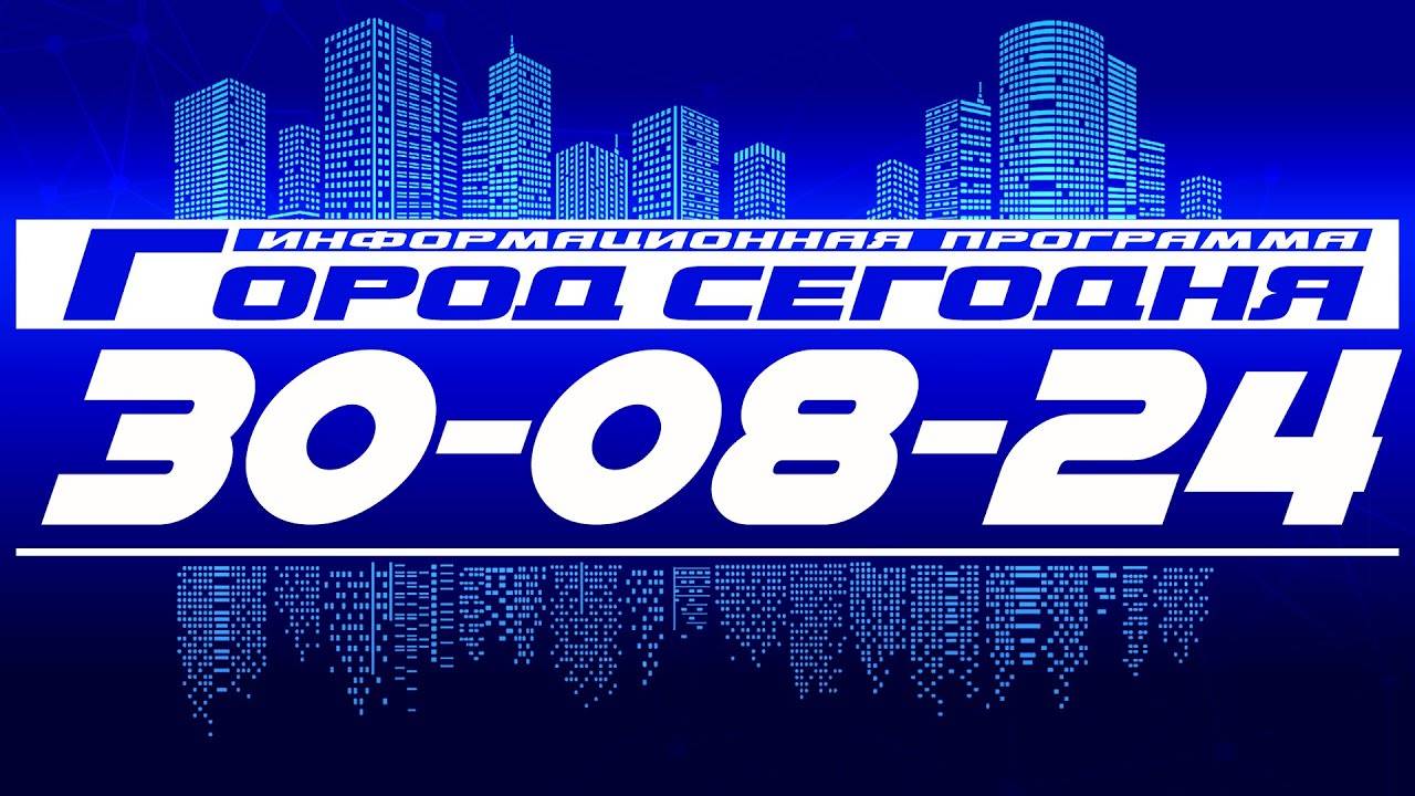 Город сегодня. Выпуск от 30-08-24.