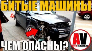 БИТЫЕ МАШИНЫ - ЧЕМ ОПАСНЫ И МОЖНО ЛИ БРАТЬ?