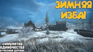 ЗИМНЯЯ ИЗБА! СИМУЛЯТОР ОДИНОЧЕСТВА В РУССКОЙ ДЕРЕВНЕ - ОБЗОР/ПРОХОЖДЕНИЕ!