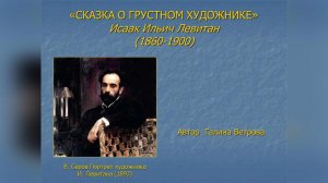 ИСКУССТВО – ДЕТЯМ. «СКАЗКА О ГРУСТНОМ ХУДОЖНИКЕ». Исаак Ильич Левитан (1860 - 1900)