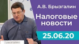 Налоговые новости от Аркадия Брызгалина 25 июня 2020 г