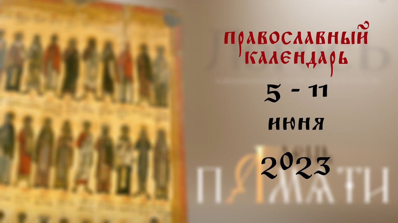 День памяти: Православный календарь 5 - 11 июня 2023 года