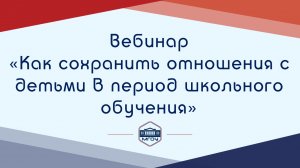 4. Вебинар Академии родительства «Как сохранить отношения с детьми в период школьного обучения»