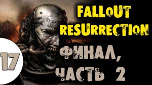 #17 ФИНАЛ ЧАСТЬ 2 Fallout Resurrection Самое полное прохождение