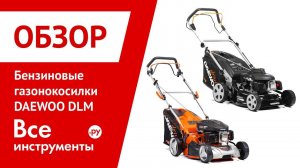 Обзор бензиновых газонокосилок DAEWOO DLM 45SP, DLM 4600SP, DLM 5100SP, DLM 5100SR, DLM 5100SV