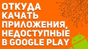 Откуда качать приложения, недоступные в Google Play