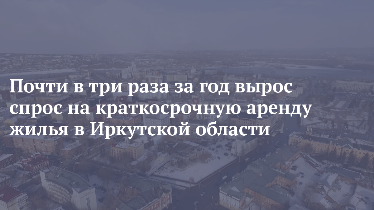Почти в три раза за год вырос спрос на краткосрочную аренду жилья в Иркутской области