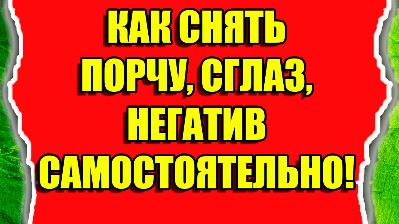 Как снять порчу, сглаз, негатив самостоятельно