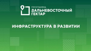 Дальневосточный гектар: инфраструктура в развитии