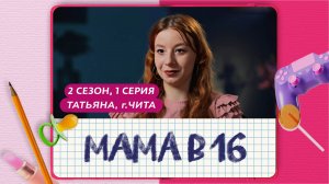 МАМА В 16 | 2 СЕЗОН, 1 ВЫПУСК | ТАТЬЯНА, ЧИТА