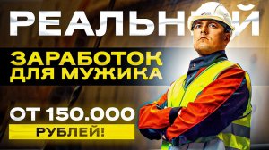 Реальный заработок для мужика. От 150 000 рублей!!!