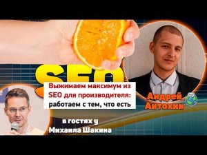 Выжимаем максимум из SEO для сайта производителя. Доклад Андрея Антохина у Михаила Шакина