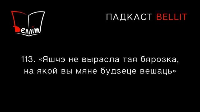 Падкаст Bellit. 113. «Яшчэ не вырасла тая бярозка, на якой вы мяне будзеце вешаць»