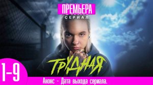 Трудная 1,2,3,4,5,6,7,8,9 серия