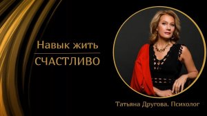 Навык жить счастливо. Психолог Татьяна Другова