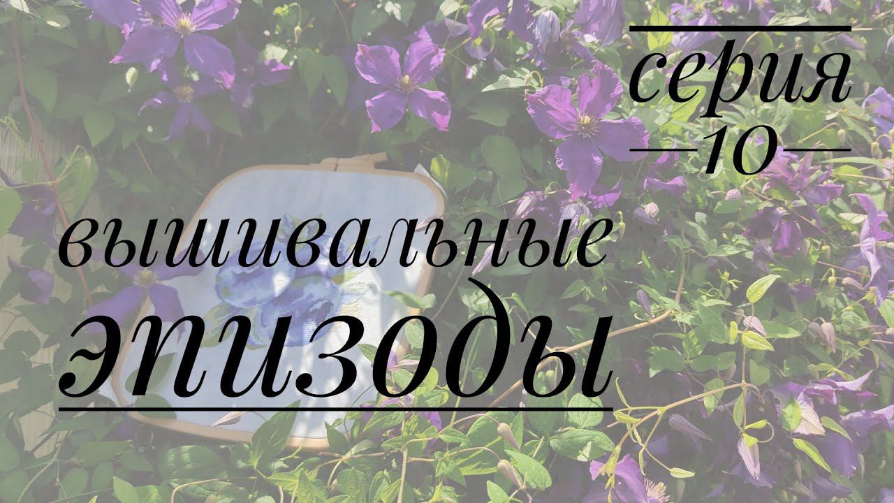 Серия 10. Вышивальные эпизоды, летний сезон/вышивка крестом и мамины цветы смотреть онлайн