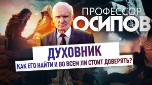 ПРОФЕССОР ОСИПОВ: ДУХОВНИК. КАК ЕГО НАЙТИ И ВО ВСЕМ ЛИ СТОИТ ДОВЕРЯТЬ?