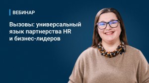 Вебинар _Вызовы_ универсальный язык партнерства HR и бизнес-лидеров