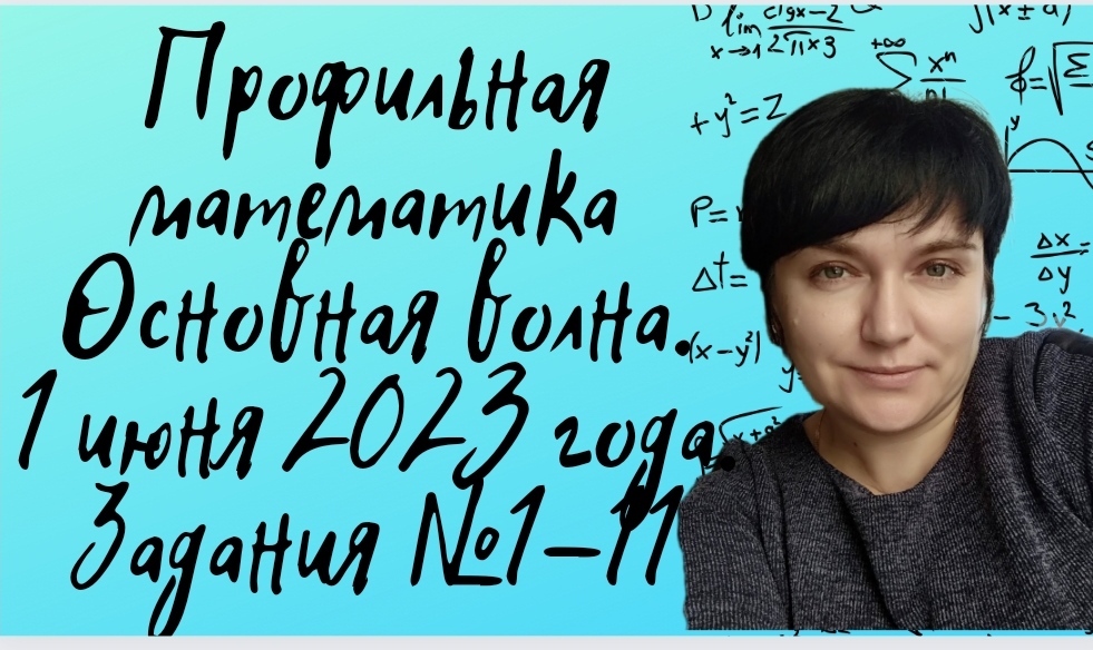 Профильная математика. Основная волна ( 1 июня 2023 года). Задания №1-11.